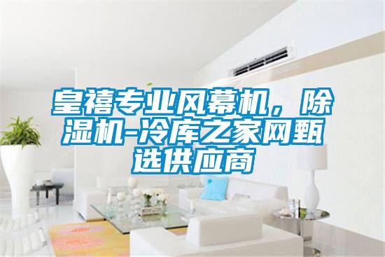 皇禧專業(yè)風(fēng)幕機(jī)，除濕機(jī)-冷庫之家網(wǎng)甄選供應(yīng)商