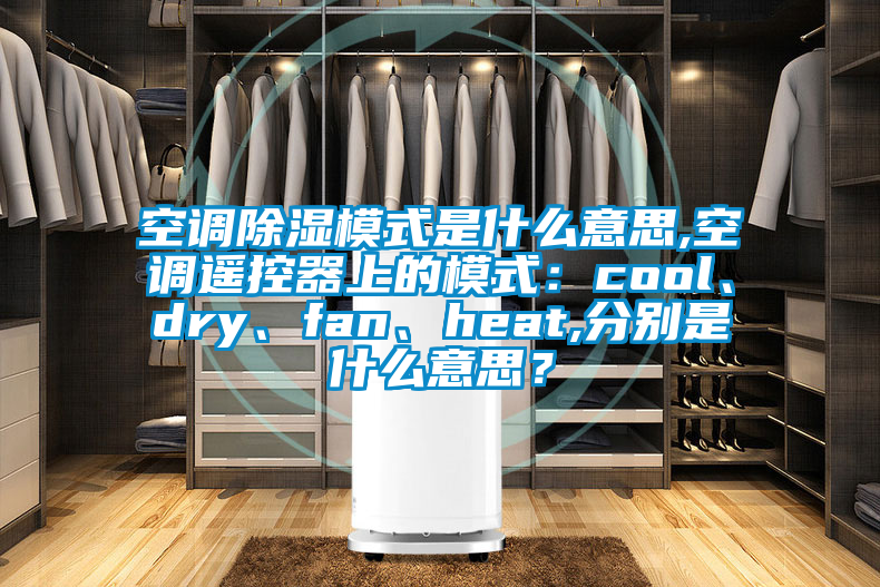 空調(diào)除濕模式是什么意思,空調(diào)遙控器上的模式：cool、dry、fan、heat,分別是什么意思？