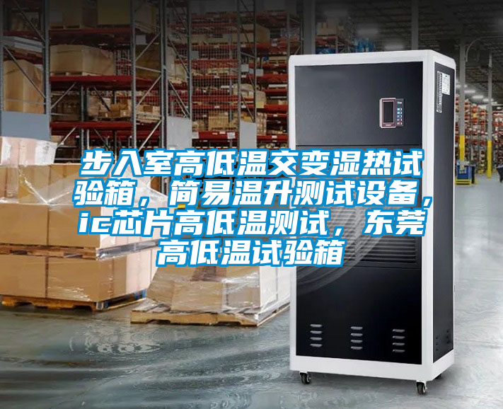 步入室高低溫交變濕熱試驗(yàn)箱，簡易溫升測試設(shè)備，ic芯片高低溫測試，東莞高低溫試驗(yàn)箱