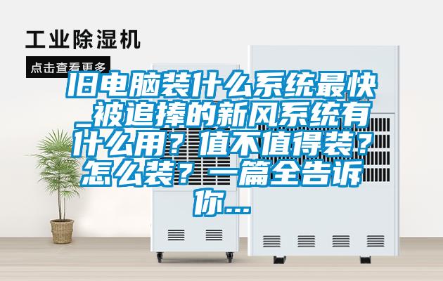 舊電腦裝什么系統(tǒng)最快_被追捧的新風系統(tǒng)有什么用？值不值得裝？怎么裝？一篇全告訴你...