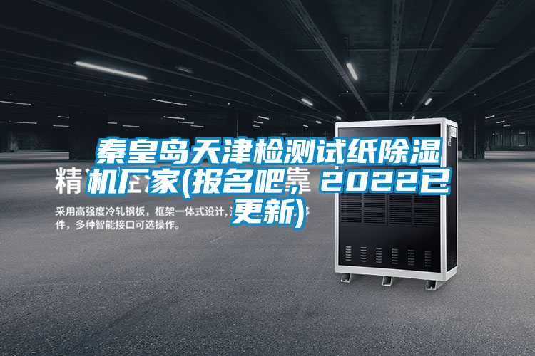 秦皇島天津檢測試紙除濕機廠家(報名吧，2022已更新)