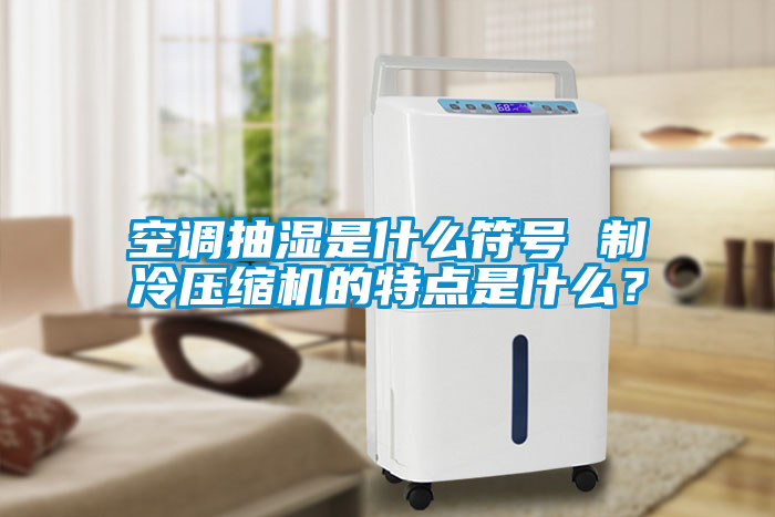 空調(diào)抽濕是什么符號 制冷壓縮機的特點是什么？
