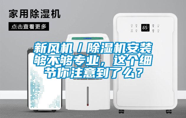 新風機／除濕機安裝夠不夠?qū)I(yè)，這個細節(jié)你注意到了么？