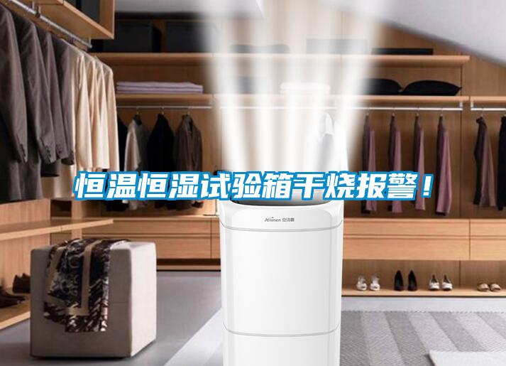 恒溫恒濕試驗(yàn)箱干燒報(bào)警！