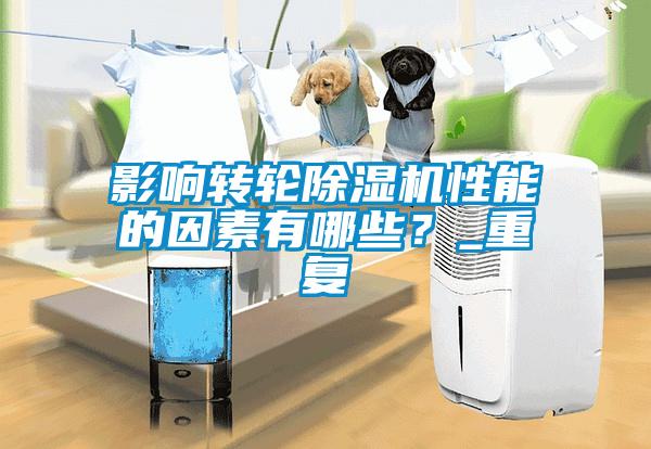 影響轉(zhuǎn)輪除濕機性能的因素有哪些？_重復