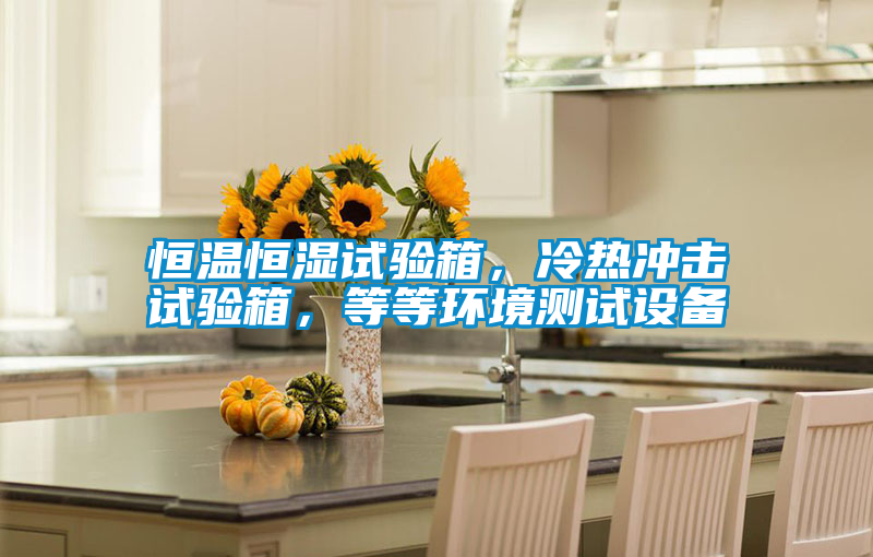 恒溫恒濕試驗(yàn)箱，冷熱沖擊試驗(yàn)箱，等等環(huán)境測試設(shè)備