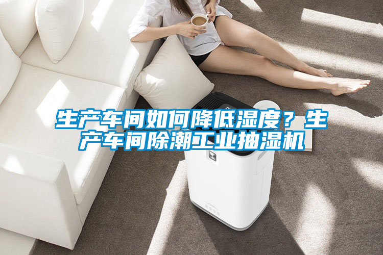 生產(chǎn)車間如何降低濕度？生產(chǎn)車間除潮工業(yè)抽濕機(jī)