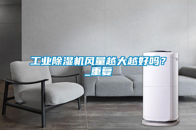 工業(yè)除濕機(jī)風(fēng)量越大越好嗎？_重復(fù)