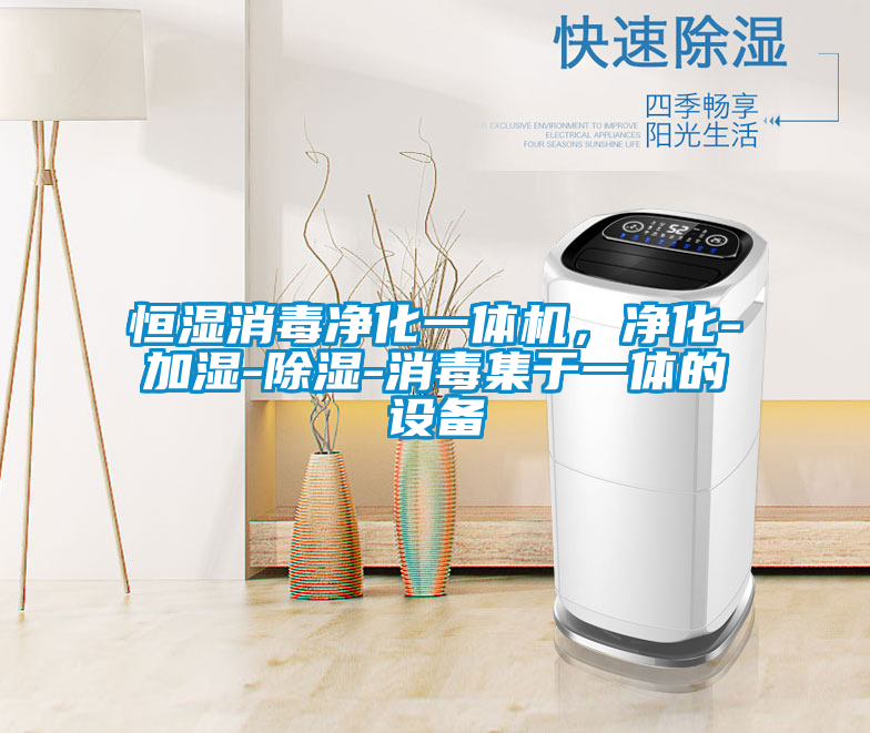 恒濕消毒凈化一體機，凈化-加濕-除濕-消毒集于一體的設(shè)備