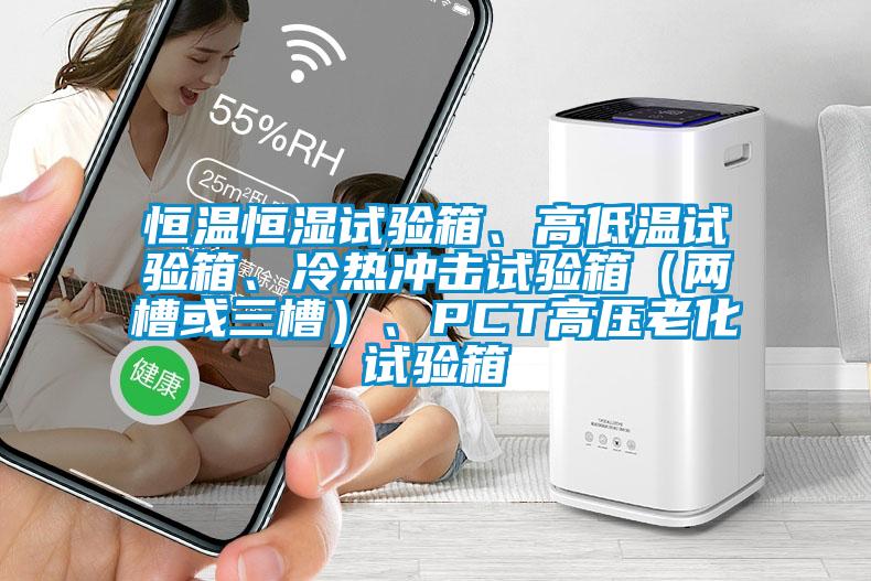 恒溫恒濕試驗箱、高低溫試驗箱、冷熱沖擊試驗箱（兩槽或三槽）、PCT高壓老化試驗箱