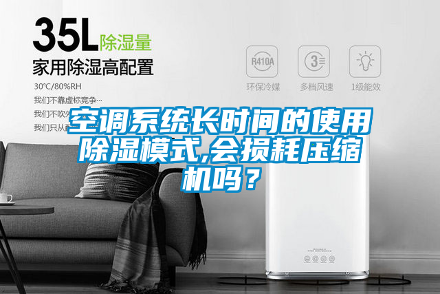 空調系統(tǒng)長時間的使用除濕模式,會損耗壓縮機嗎？