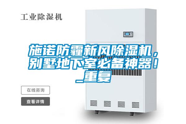 施諾防霾新風(fēng)除濕機(jī)，別墅地下室必備神器！_重復(fù)