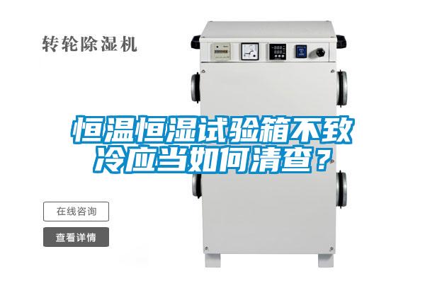 恒溫恒濕試驗(yàn)箱不致冷應(yīng)當(dāng)如何清查？