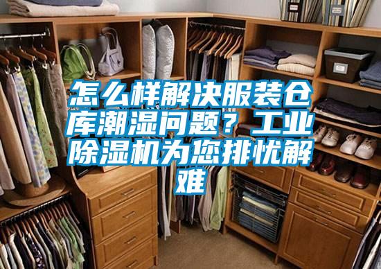 怎么樣解決服裝倉庫潮濕問題？工業(yè)除濕機為您排憂解難