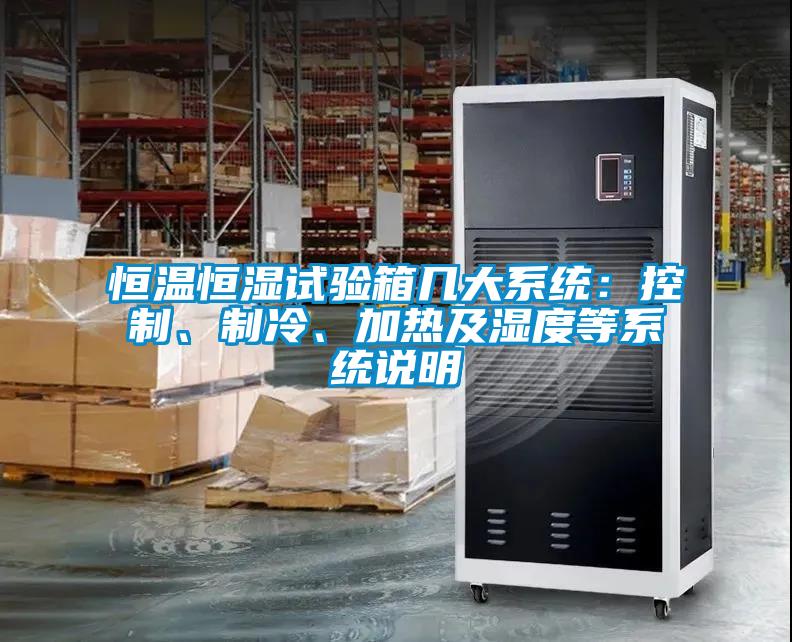 恒溫恒濕試驗箱幾大系統(tǒng)：控制、制冷、加熱及濕度等系統(tǒng)說明