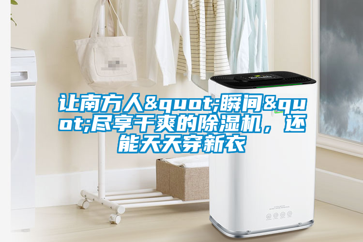讓南方人"瞬間"盡享干爽的除濕機，還能天天穿新衣