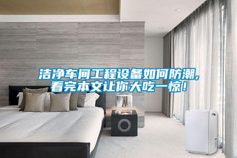 潔凈車間工程設(shè)備如何防潮,看完本文讓你大吃一驚！