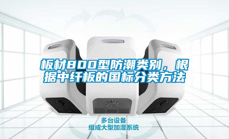 板材800型防潮類別，根據(jù)中纖板的國(guó)標(biāo)分類方法