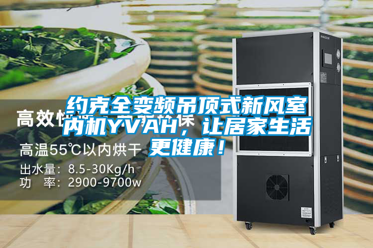 約克全變頻吊頂式新風室內機YVAH，讓居家生活更健康！