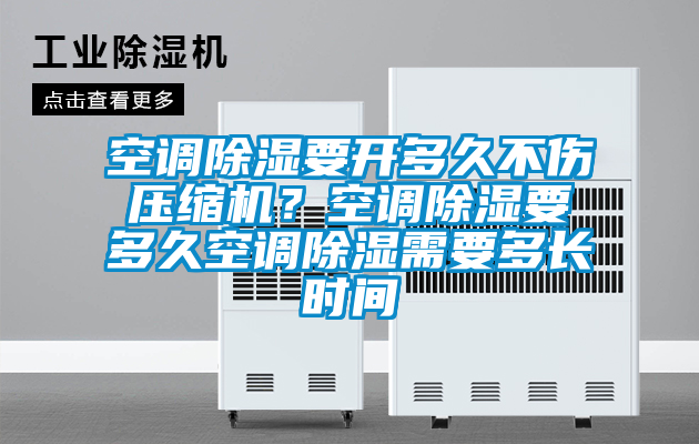空調除濕要開多久不傷壓縮機？空調除濕要多久空調除濕需要多長時間