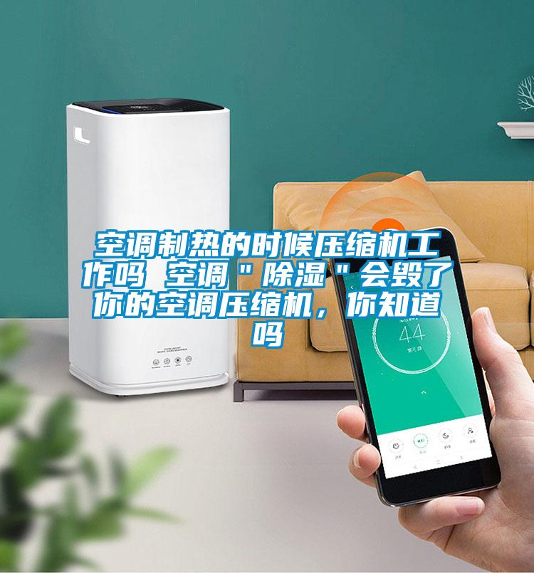 空調(diào)制熱的時(shí)候壓縮機(jī)工作嗎 空調(diào)＂除濕＂會毀了你的空調(diào)壓縮機(jī)，你知道嗎