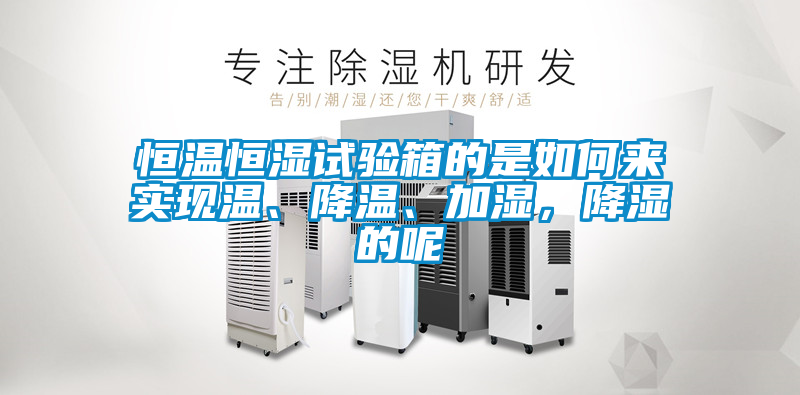 恒溫恒濕試驗(yàn)箱的是如何來實(shí)現(xiàn)溫、降溫、加濕，降濕的呢