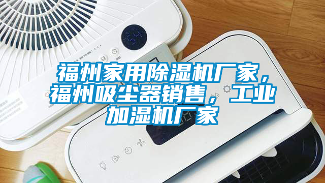 福州家用除濕機(jī)廠家，福州吸塵器銷售，工業(yè)加濕機(jī)廠家