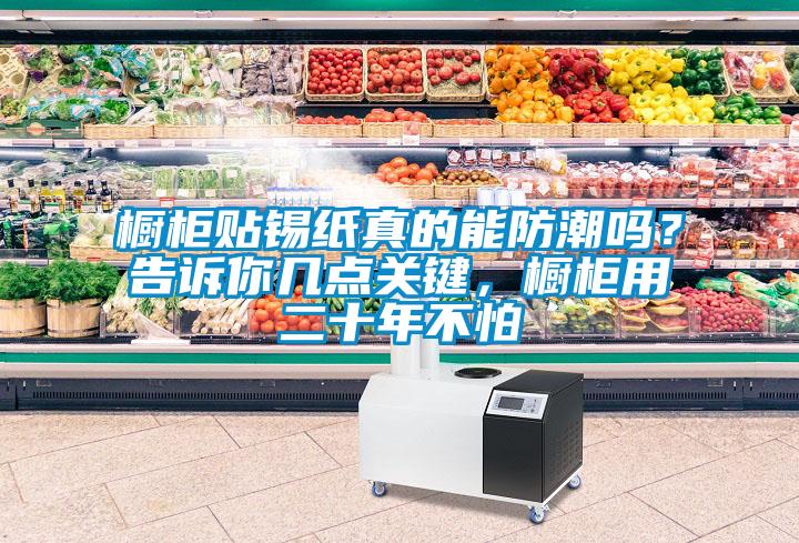 櫥柜貼錫紙真的能防潮嗎？告訴你幾點關鍵，櫥柜用二十年不怕