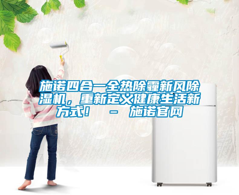施諾四合一全熱除霾新風(fēng)除濕機(jī)，重新定義健康生活新方式！ – 施諾官網(wǎng)