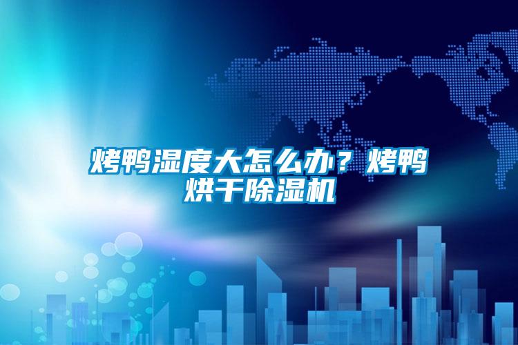 烤鴨濕度大怎么辦？烤鴨烘干除濕機(jī)