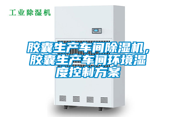膠囊生產(chǎn)車間除濕機，膠囊生產(chǎn)車間環(huán)境濕度控制方案