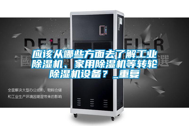 應(yīng)該從哪些方面去了解工業(yè)除濕機(jī)、家用除濕機(jī)等轉(zhuǎn)輪除濕機(jī)設(shè)備？_重復(fù)