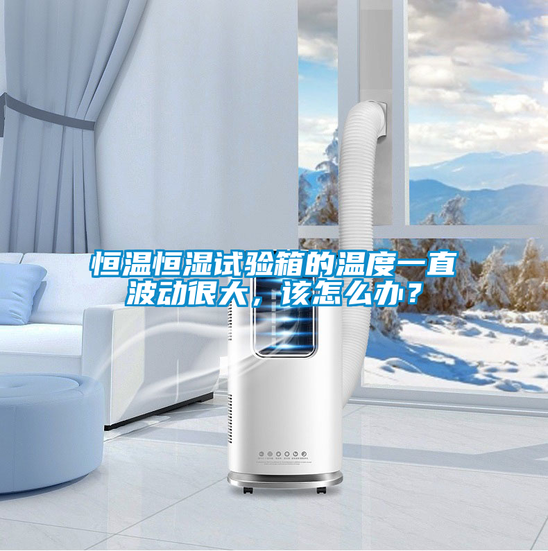 恒溫恒濕試驗箱的溫度一直波動很大，該怎么辦？