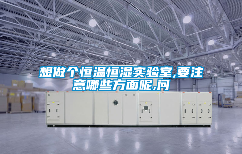 想做個恒溫恒濕實(shí)驗(yàn)室,要注意哪些方面呢,問