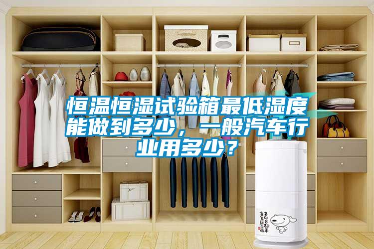 恒溫恒濕試驗(yàn)箱最低濕度能做到多少，一般汽車行業(yè)用多少？