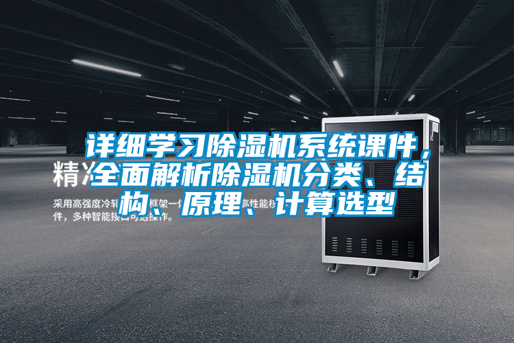 詳細(xì)學(xué)習(xí)除濕機系統(tǒng)課件，全面解析除濕機分類、結(jié)構(gòu)、原理、計算選型