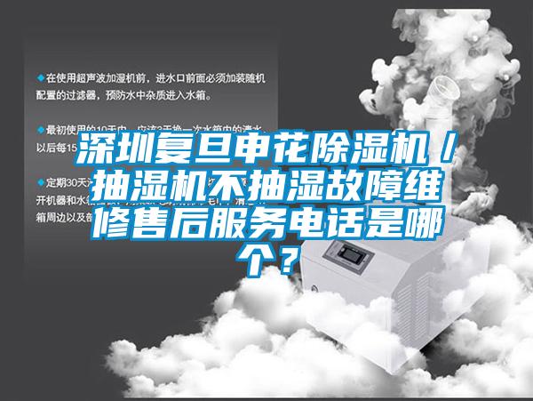 深圳復(fù)旦申花除濕機(jī)／抽濕機(jī)不抽濕故障維修售后服務(wù)電話是哪個(gè)？