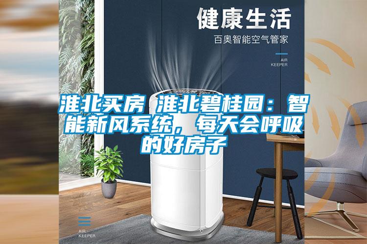 淮北買房│淮北碧桂園：智能新風(fēng)系統(tǒng)，每天會(huì)呼吸的好房子