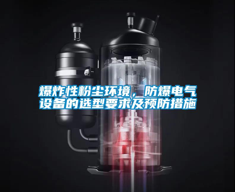爆炸性粉塵環(huán)境，防爆電氣設(shè)備的選型要求及預(yù)防措施