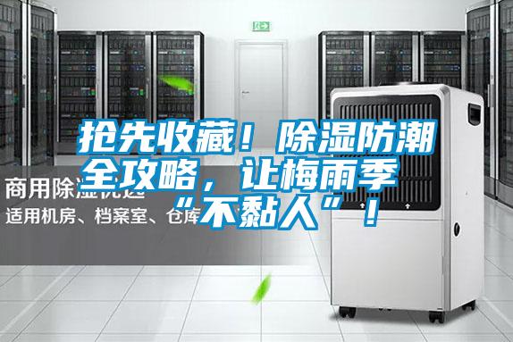 搶先收藏！除濕防潮全攻略，讓梅雨季“不黏人”！