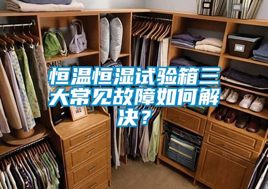 恒溫恒濕試驗箱三大常見故障如何解決？