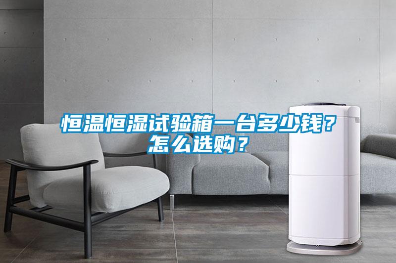 恒溫恒濕試驗箱一臺多少錢？怎么選購？
