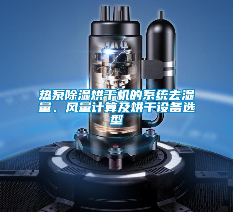 熱泵除濕烘干機(jī)的系統(tǒng)去濕量、風(fēng)量計算及烘干設(shè)備選型