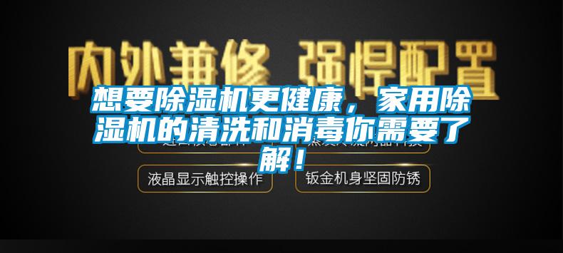 想要除濕機(jī)更健康，家用除濕機(jī)的清洗和消毒你需要了解！