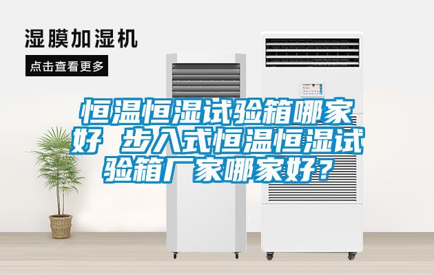 恒溫恒濕試驗箱哪家好 步入式恒溫恒濕試驗箱廠家哪家好？