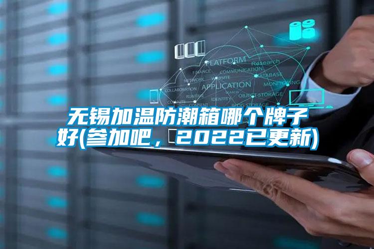 無(wú)錫加溫防潮箱哪個(gè)牌子好(參加吧，2022已更新)