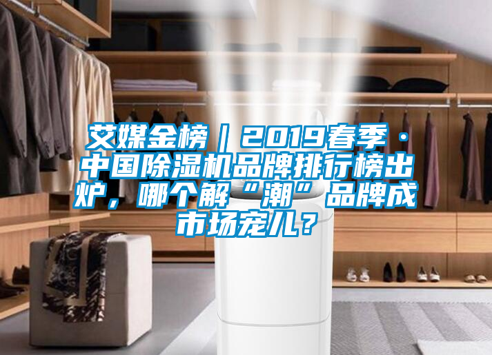 艾媒金榜｜2019春季·中國(guó)除濕機(jī)品牌排行榜出爐，哪個(gè)解“潮”品牌成市場(chǎng)寵兒？