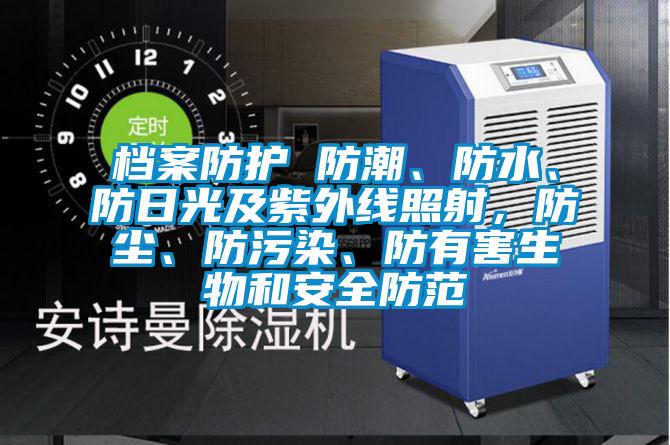 檔案防護(hù) 防潮、防水、防日光及紫外線照射，防塵、防污染、防有害生物和安全防范