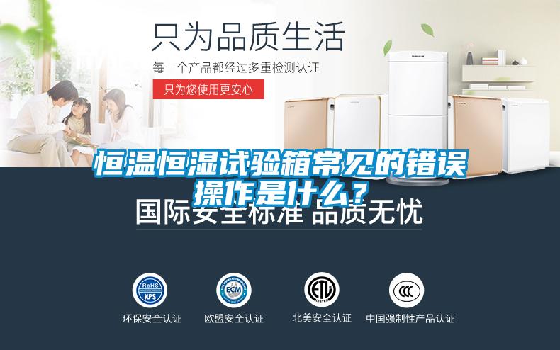 恒溫恒濕試驗(yàn)箱常見(jiàn)的錯(cuò)誤操作是什么？