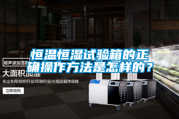 恒溫恒濕試驗(yàn)箱的正確操作方法是怎樣的？